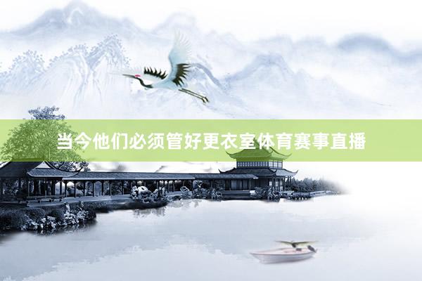 当今他们必须管好更衣室体育赛事直播