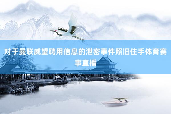 对于曼联威望聘用信息的泄密事件照旧住手体育赛事直播