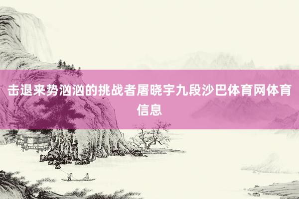 击退来势汹汹的挑战者屠晓宇九段沙巴体育网体育信息