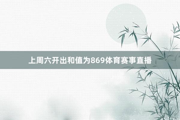 上周六开出和值为869体育赛事直播