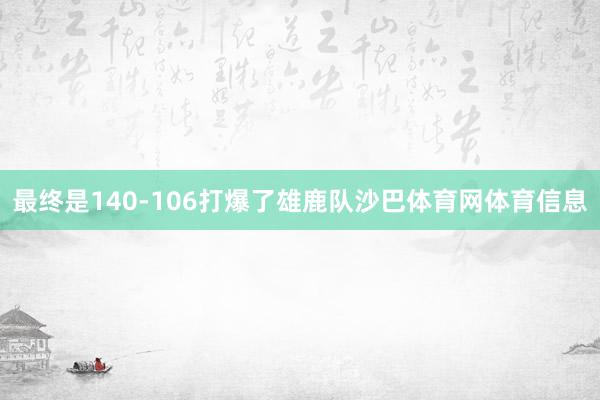 最终是140-106打爆了雄鹿队沙巴体育网体育信息