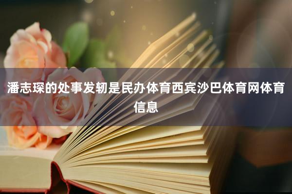 潘志琛的处事发轫是民办体育西宾沙巴体育网体育信息