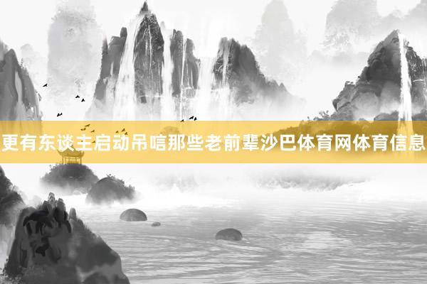 更有东谈主启动吊唁那些老前辈沙巴体育网体育信息