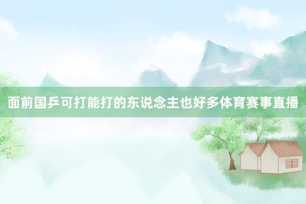面前国乒可打能打的东说念主也好多体育赛事直播