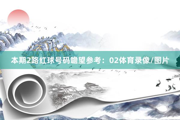 本期2路红球号码瞻望参考：02体育录像/图片