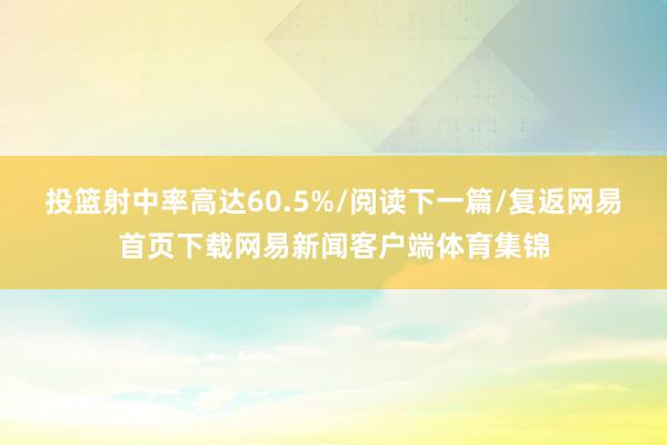 投篮射中率高达60.5%/阅读下一篇/复返网易首页下载网易新闻客户端体育集锦