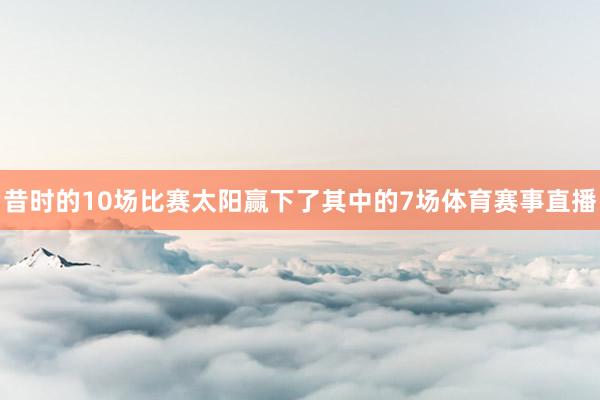 昔时的10场比赛太阳赢下了其中的7场体育赛事直播