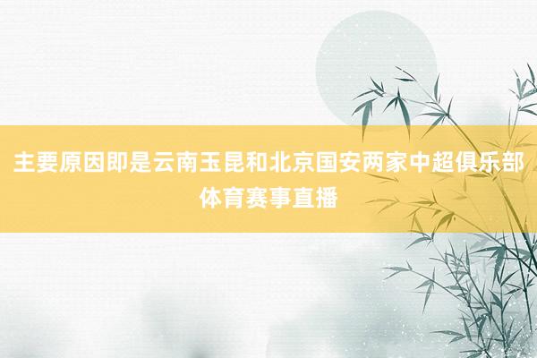 主要原因即是云南玉昆和北京国安两家中超俱乐部体育赛事直播