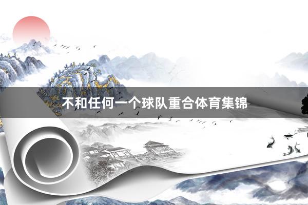 不和任何一个球队重合体育集锦