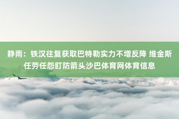 静雨：铁汉往复获取巴特勒实力不增反降 维金斯任劳任怨盯防箭头沙巴体育网体育信息
