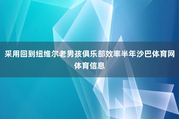 采用回到纽维尔老男孩俱乐部效率半年沙巴体育网体育信息