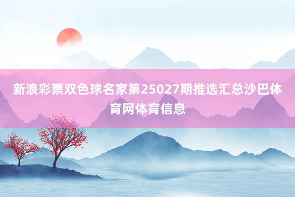 新浪彩票双色球名家第25027期推选汇总沙巴体育网体育信息