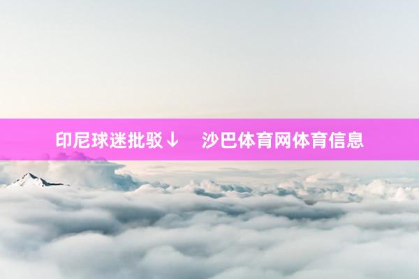 印尼球迷批驳↓    沙巴体育网体育信息