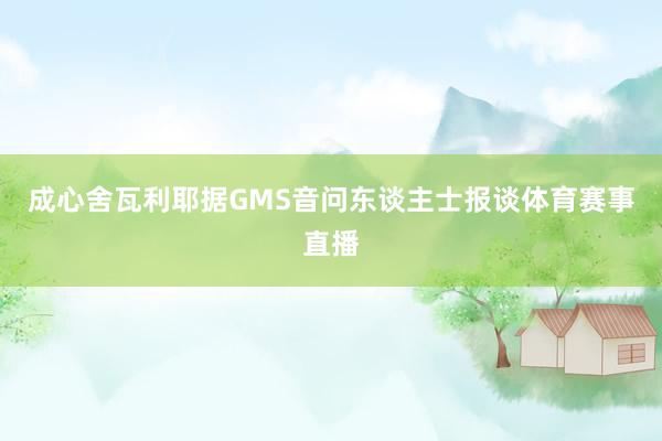 成心舍瓦利耶据GMS音问东谈主士报谈体育赛事直播