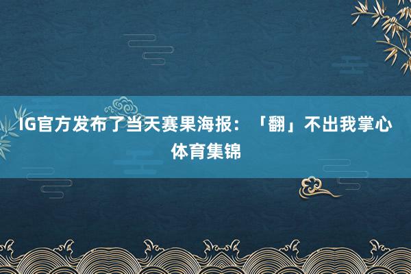 IG官方发布了当天赛果海报：「翻」不出我掌心体育集锦
