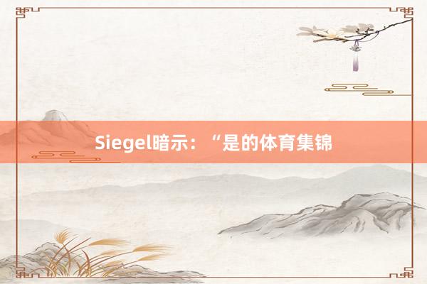 Siegel暗示：“是的体育集锦