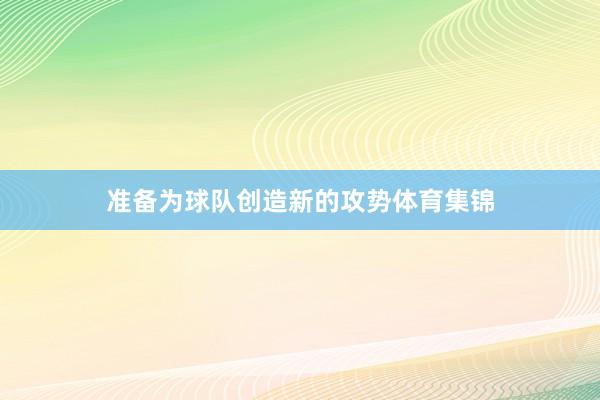 准备为球队创造新的攻势体育集锦