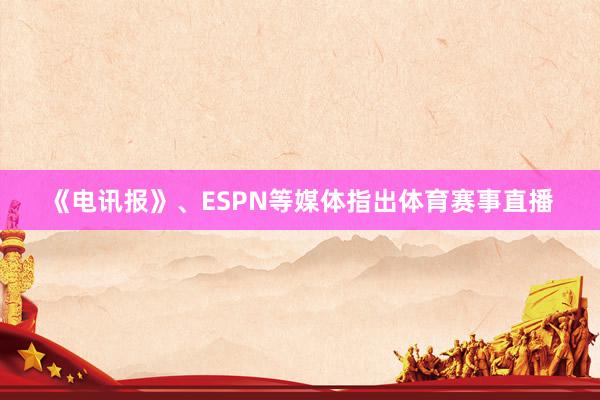 《电讯报》、ESPN等媒体指出体育赛事直播