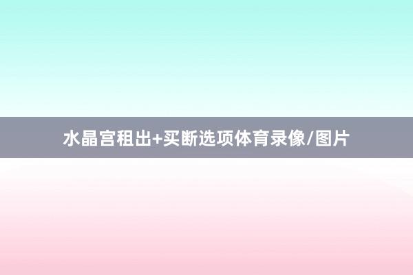 水晶宫租出+买断选项体育录像/图片