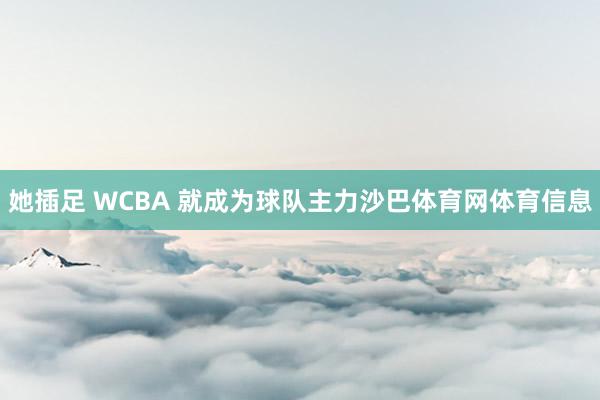 她插足 WCBA 就成为球队主力沙巴体育网体育信息