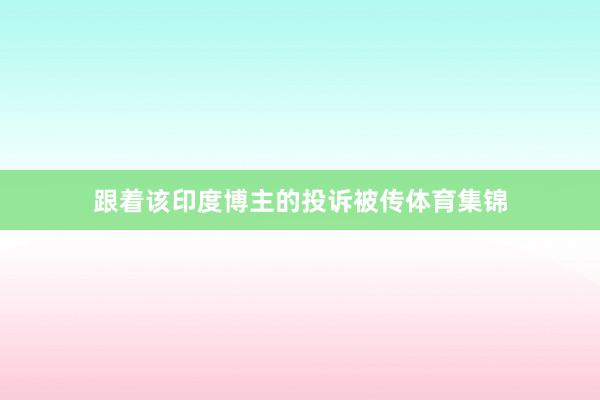 跟着该印度博主的投诉被传体育集锦