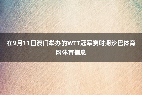 在9月11日澳门举办的WTT冠军赛时期沙巴体育网体育信息