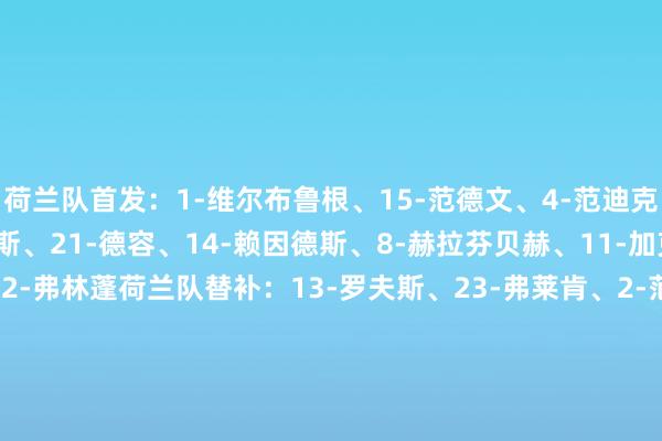 荷兰队首发：1-维尔布鲁根、15-范德文、4-范迪克、3-廷伯、22-邓弗里斯、21-德容、14-赖因德斯、8-赫拉芬贝赫、11-加克波、9-韦霍斯特、12-弗林蓬荷兰队替补：13-罗夫斯、23-弗莱肯、2-范赫克、5-阿克、6-德弗里、7-西蒙斯、10-德佩、16-斯豪滕、17-哈特曼、18-马伦、19-克鲁伊维特、20-库普梅纳斯马耳他首发：1-博内洛、21-科尔巴兰、5-库尔特·肖、13-恩