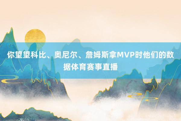 你望望科比、奥尼尔、詹姆斯拿MVP时他们的数据体育赛事直播