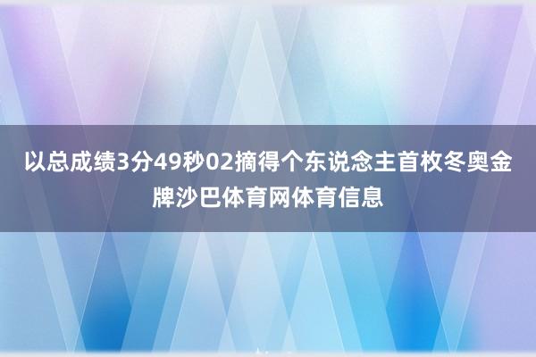 以总成绩3分49秒02摘得个东说念主首枚冬奥金牌沙巴体育网体育信息