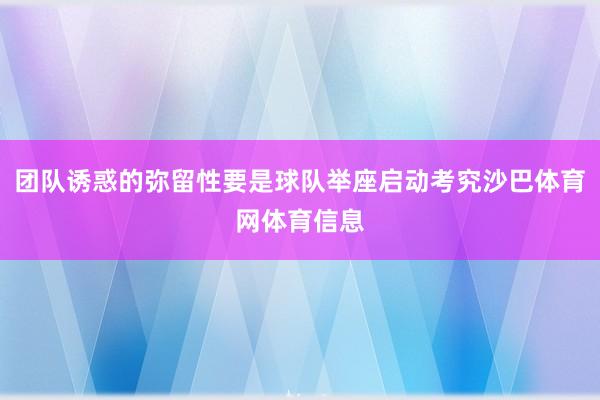 团队诱惑的弥留性要是球队举座启动考究沙巴体育网体育信息