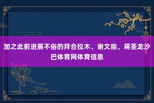 加之此前进展不俗的拜合拉木、谢文能、蒋圣龙沙巴体育网体育信息