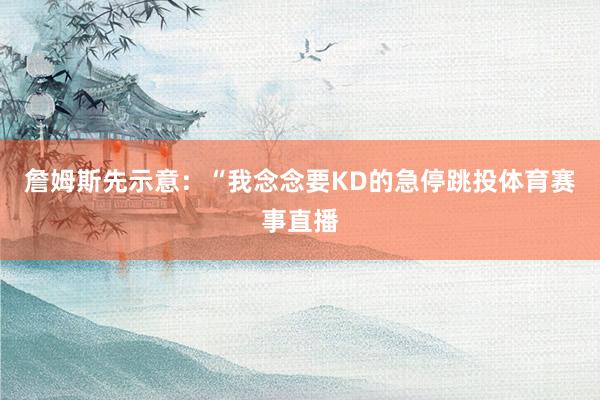 詹姆斯先示意：“我念念要KD的急停跳投体育赛事直播