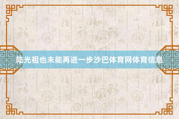 陆光祖也未能再进一步沙巴体育网体育信息