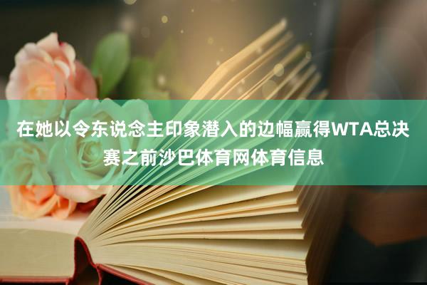 在她以令东说念主印象潜入的边幅赢得WTA总决赛之前沙巴体育网体育信息