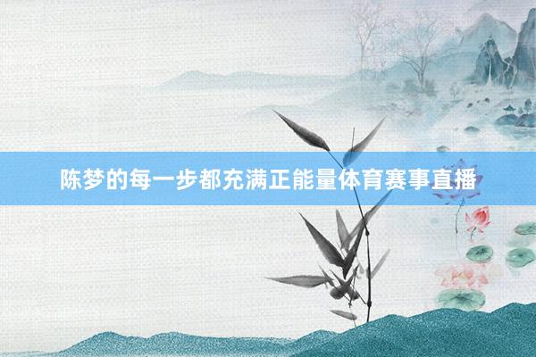 陈梦的每一步都充满正能量体育赛事直播