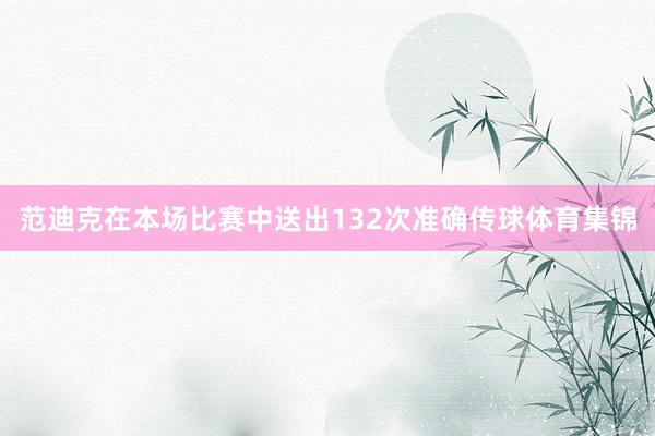范迪克在本场比赛中送出132次准确传球体育集锦