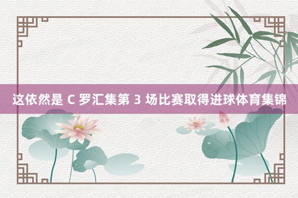 这依然是 C 罗汇集第 3 场比赛取得进球体育集锦