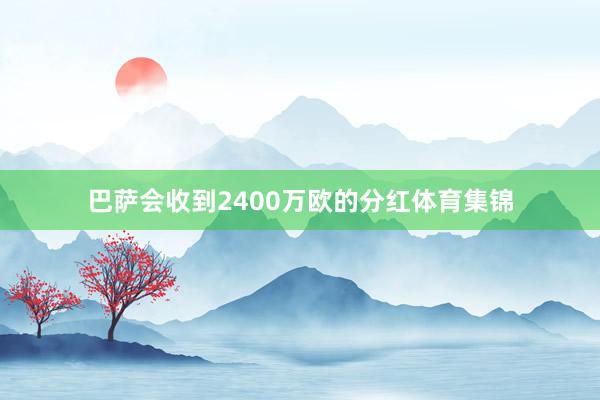 巴萨会收到2400万欧的分红体育集锦