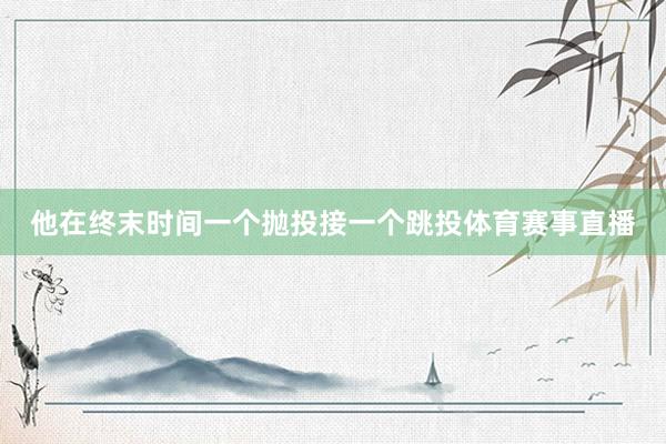 他在终末时间一个抛投接一个跳投体育赛事直播