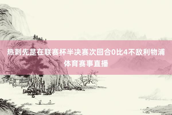热刺先是在联赛杯半决赛次回合0比4不敌利物浦体育赛事直播