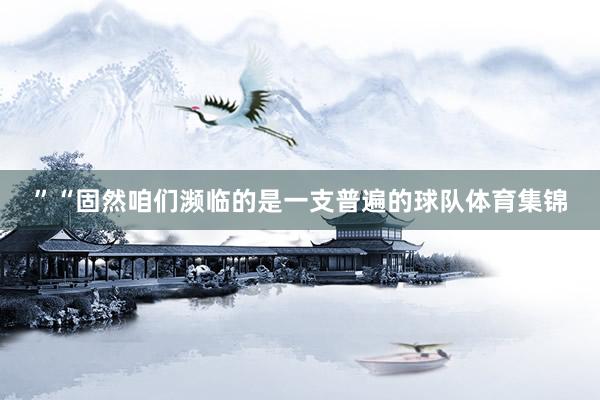 ”“固然咱们濒临的是一支普遍的球队体育集锦