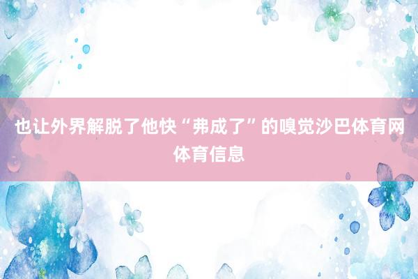 也让外界解脱了他快“弗成了”的嗅觉沙巴体育网体育信息