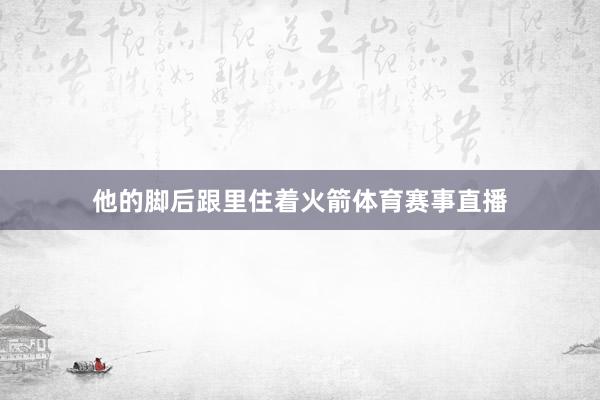 他的脚后跟里住着火箭体育赛事直播