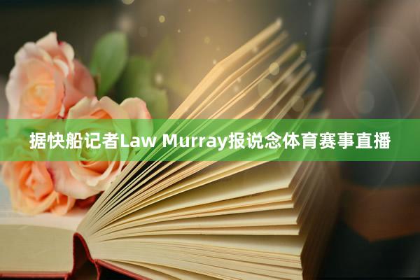 据快船记者Law Murray报说念体育赛事直播