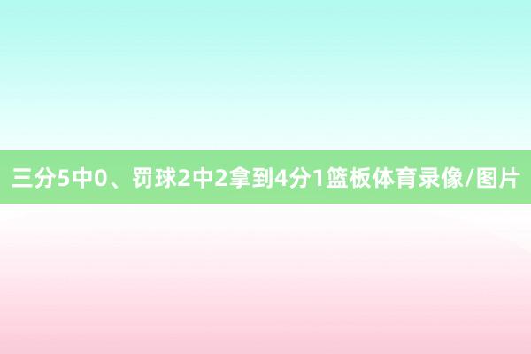 三分5中0、罚球2中2拿到4分1篮板体育录像/图片