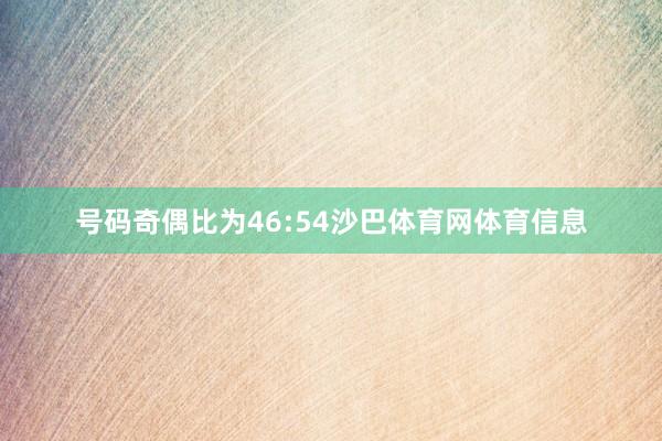 号码奇偶比为46:54沙巴体育网体育信息