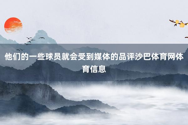 他们的一些球员就会受到媒体的品评沙巴体育网体育信息