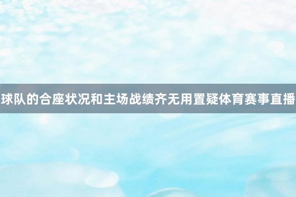 球队的合座状况和主场战绩齐无用置疑体育赛事直播