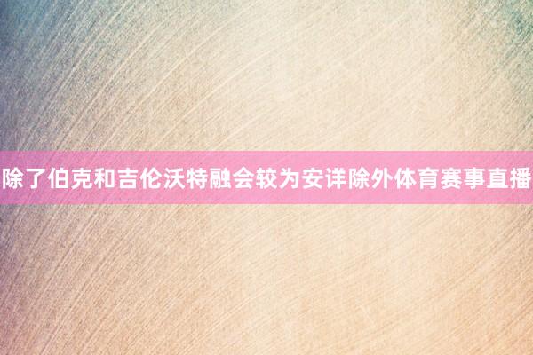 除了伯克和吉伦沃特融会较为安详除外体育赛事直播