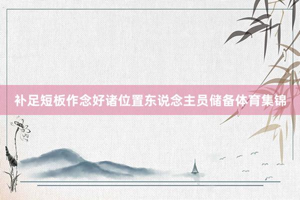 补足短板作念好诸位置东说念主员储备体育集锦